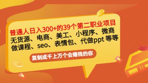 普通人日入300 年入百万 39个副业项目：无货源、电商、小程序、微商等等！